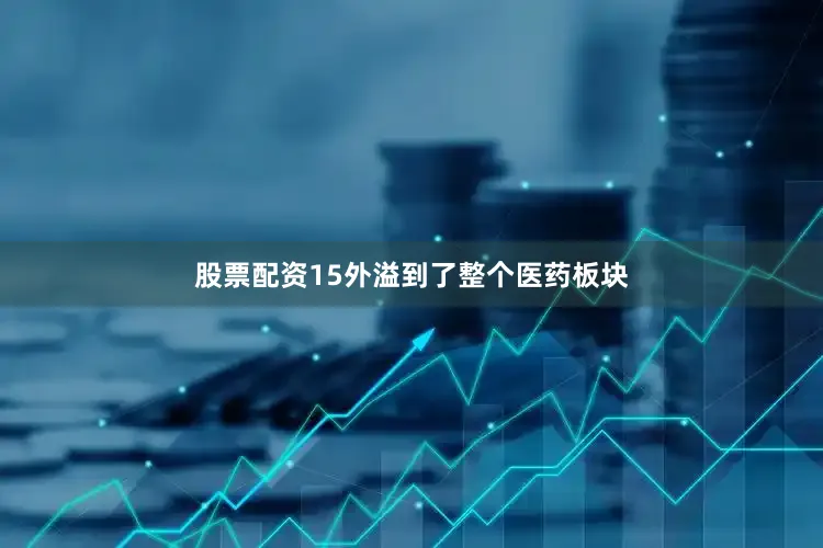 股票配资15外溢到了整个医药板块