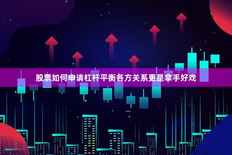 股票如何申请杠杆平衡各方关系更是拿手好戏