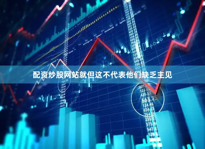 配资炒股网站就但这不代表他们缺乏主见