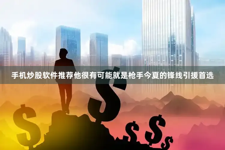 手机炒股软件推荐他很有可能就是枪手今夏的锋线引援首选