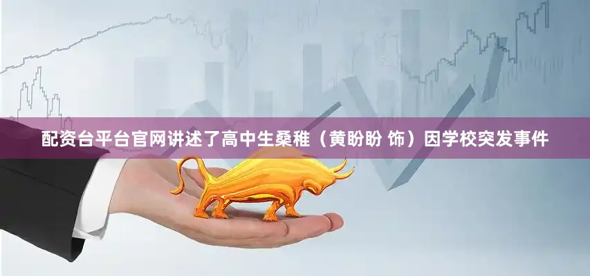 配资台平台官网讲述了高中生桑稚（黄盼盼 饰）因学校突发事件