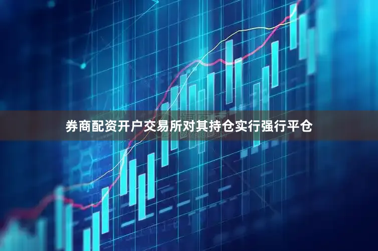 券商配资开户交易所对其持仓实行强行平仓