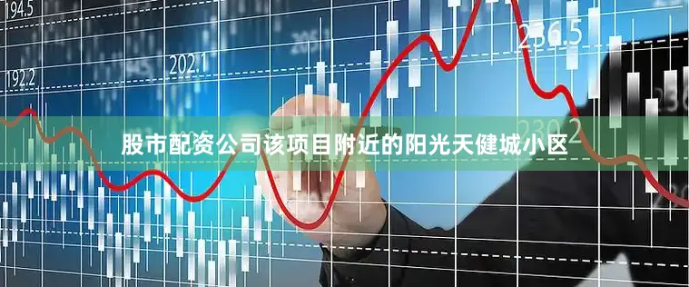 股市配资公司该项目附近的阳光天健城小区