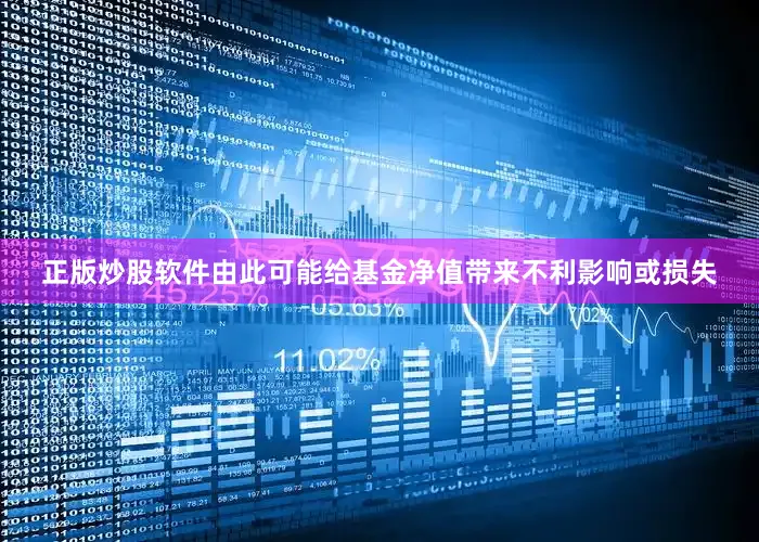 正版炒股软件由此可能给基金净值带来不利影响或损失