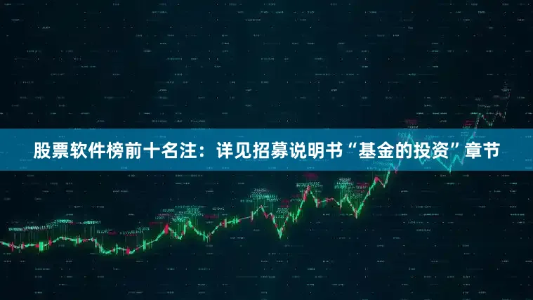 股票软件榜前十名注：详见招募说明书“基金的投资”章节