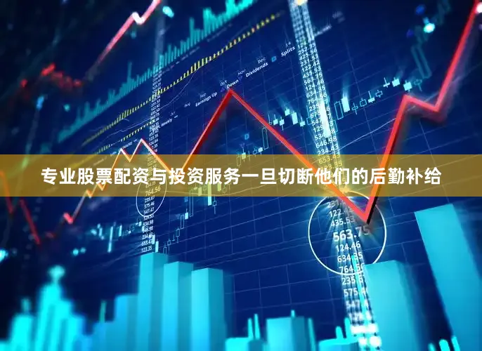 专业股票配资与投资服务一旦切断他们的后勤补给