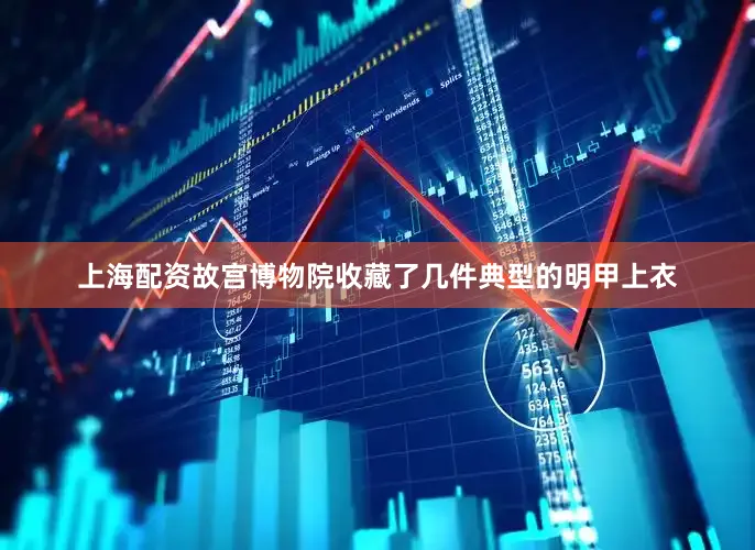上海配资故宫博物院收藏了几件典型的明甲上衣