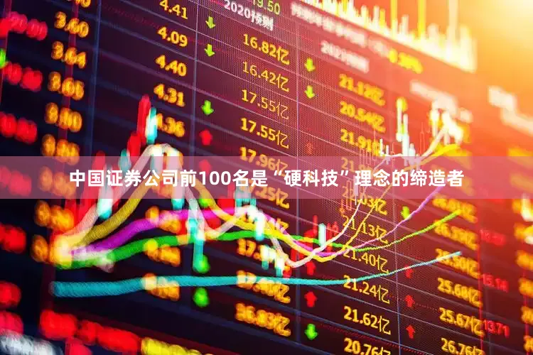 中国证券公司前100名是“硬科技”理念的缔造者