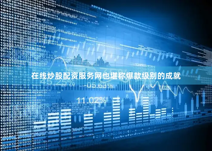 在线炒股配资服务网也堪称爆款级别的成就