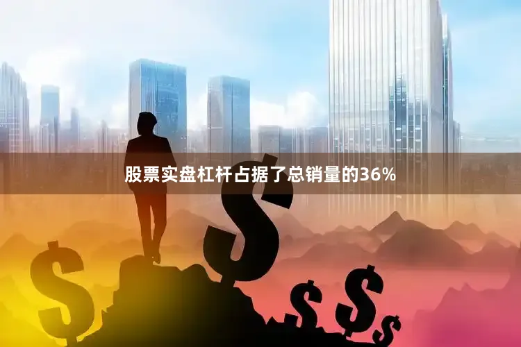 股票实盘杠杆占据了总销量的36%