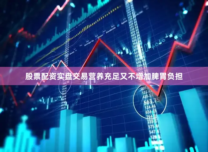 股票配资实盘交易营养充足又不增加脾胃负担