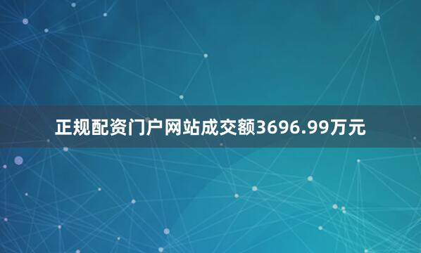 正规配资门户网站成交额3696.99万元