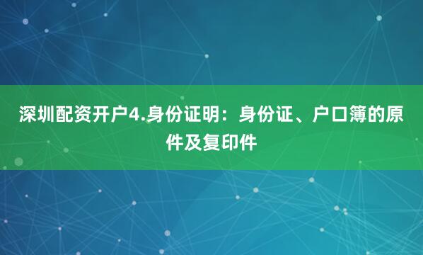 深圳配资开户4.身份证明：身份证、户口簿的原件及复印件