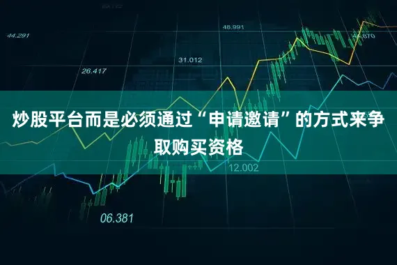 炒股平台而是必须通过“申请邀请”的方式来争取购买资格