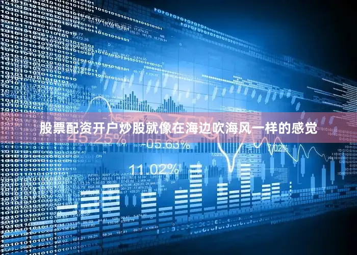 股票配资开户炒股就像在海边吹海风一样的感觉