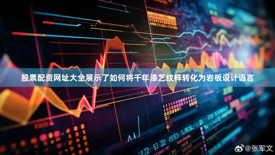 股票配资网址大全展示了如何将千年漆艺纹样转化为岩板设计语言