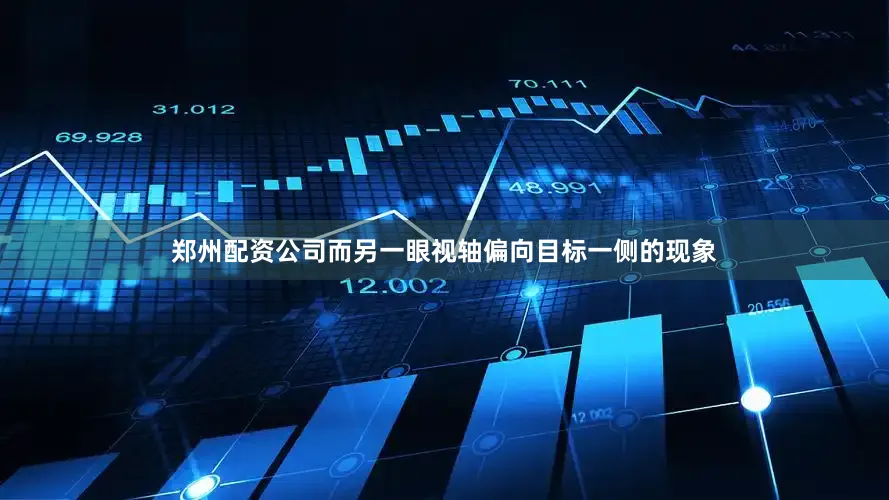 郑州配资公司而另一眼视轴偏向目标一侧的现象