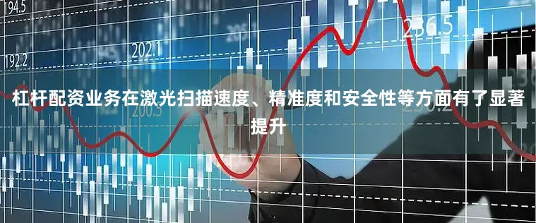杠杆配资业务在激光扫描速度、精准度和安全性等方面有了显著提升