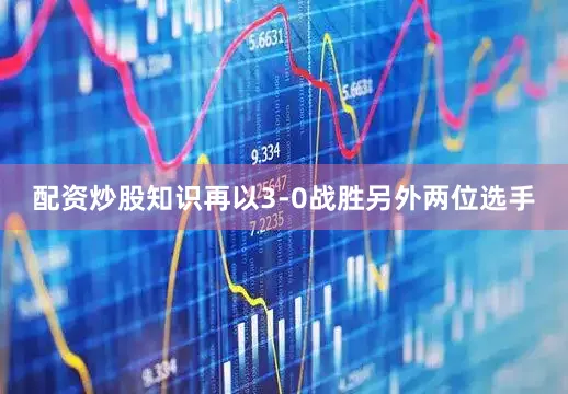 配资炒股知识再以3-0战胜另外两位选手