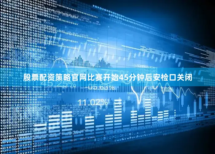 股票配资策略官网比赛开始45分钟后安检口关闭