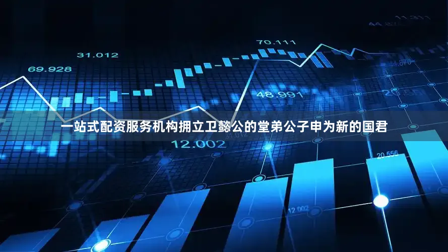 一站式配资服务机构拥立卫懿公的堂弟公子申为新的国君