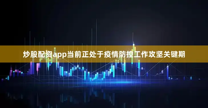 炒股配资app当前正处于疫情防控工作攻坚关键期