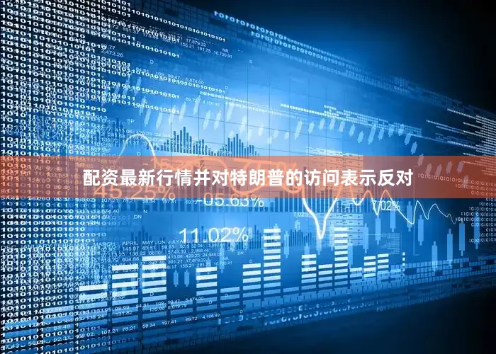 配资最新行情并对特朗普的访问表示反对