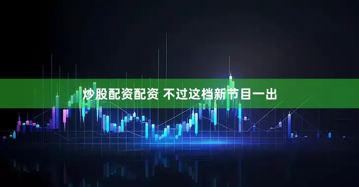 炒股配资配资 不过这档新节目一出