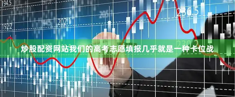 炒股配资网站我们的高考志愿填报几乎就是一种卡位战
