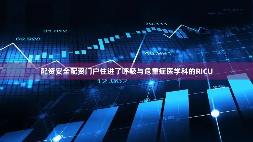 配资安全配资门户住进了呼吸与危重症医学科的RICU