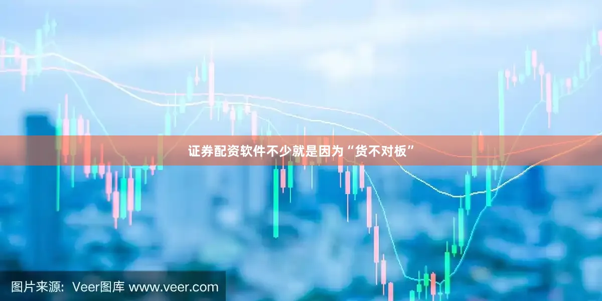 证券配资软件不少就是因为“货不对板”