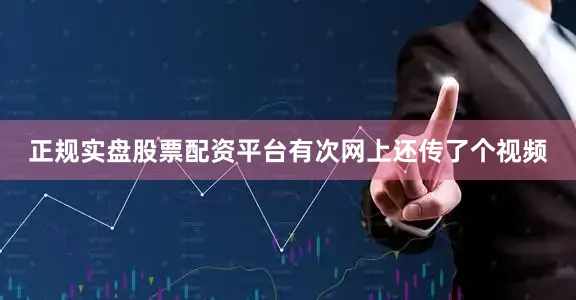 正规实盘股票配资平台有次网上还传了个视频