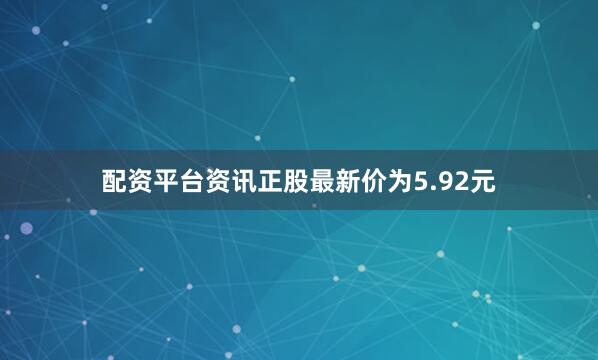 配资平台资讯正股最新价为5.92元